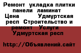 Ремонт, укладка плитки, панели, ламинат! › Цена ­ 350 - Удмуртская респ. Строительство и ремонт » Услуги   . Удмуртская респ.